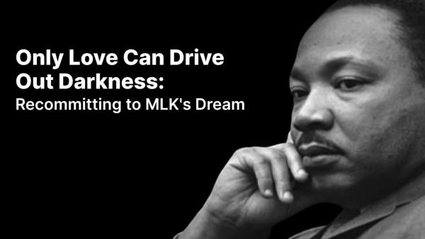 Only Love Can Drive Out Darkness: Recommitting to MLK's Dream