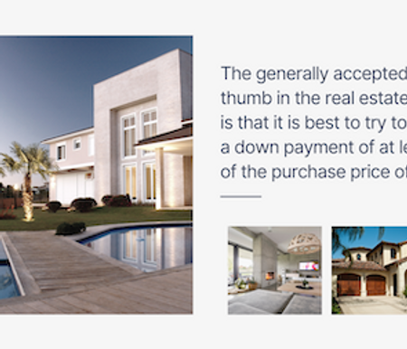 The generally accepted rule of thumb in the real estate business is that it is best to try to make a down payment of at least 20% of the purchase price of the home.