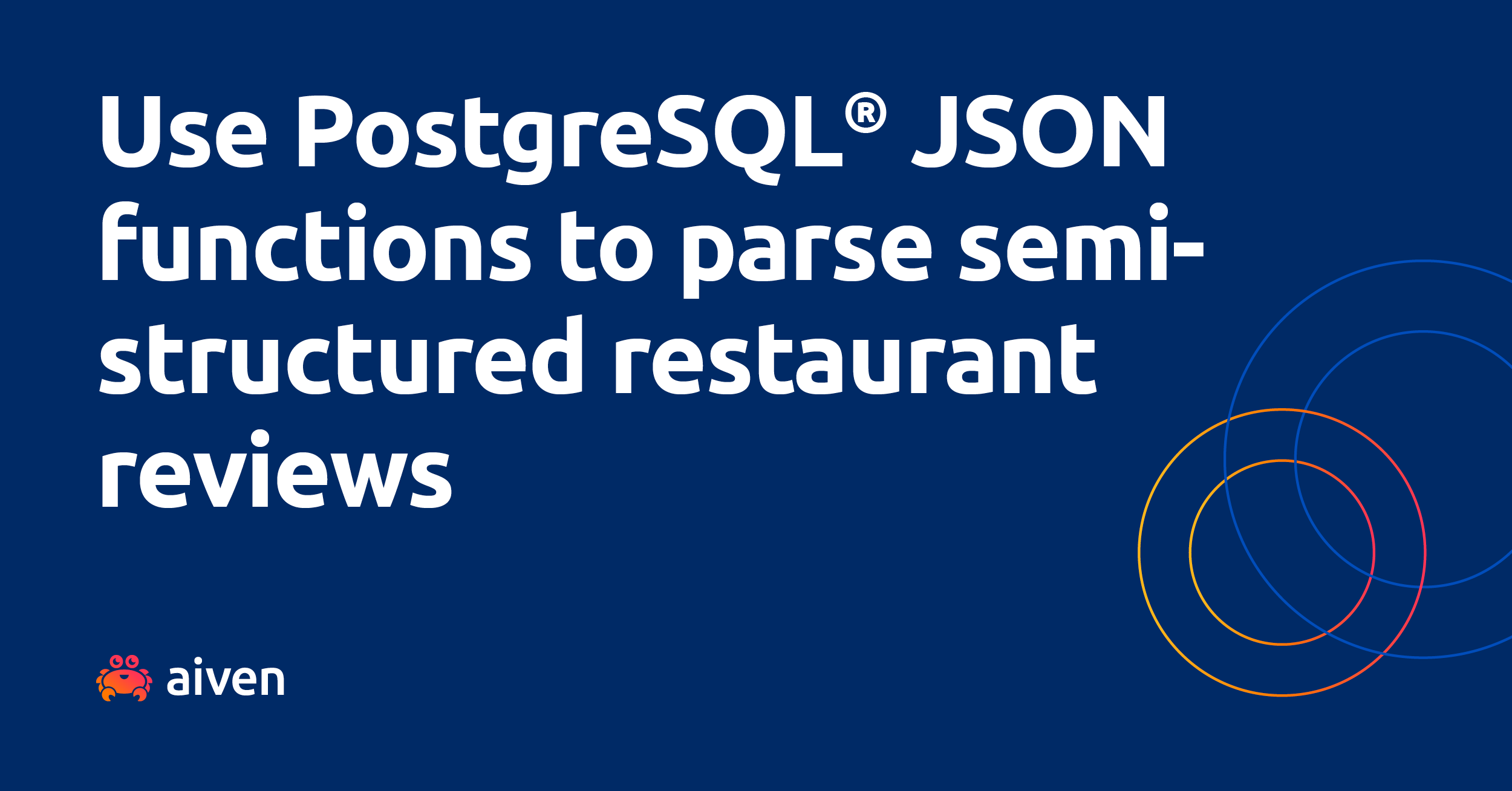 A blue background, with the Aiven cuddly crab logo, and a pair of overlapping rings, perhaps evoking the idea of adjacent search areas. The text reads: Use PostgreSQL® JSON functions to parse semi-structured restaurant reviews. If we can use a database to choose baby names, you should expect us to use a database to choose where to eat.