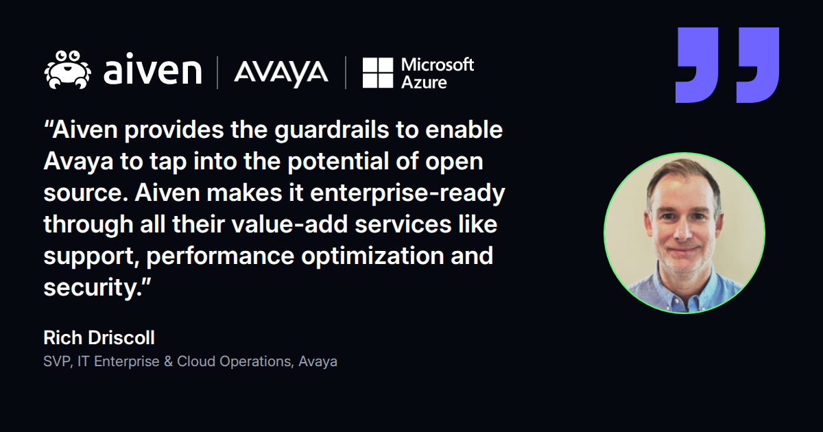 Quote from Rich Driscoll, SVP IT Enterprise and Cloud Operations at Avaya: Aiven makes open source enterprise-ready