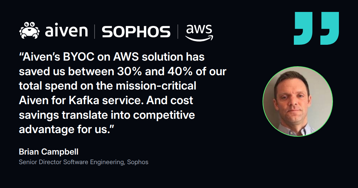 Quote from Brian Campbell, Senior Director Software Engineering at Sophos: BYOC on AWS saved 30% to 40% of spend on Aiven for Kafka