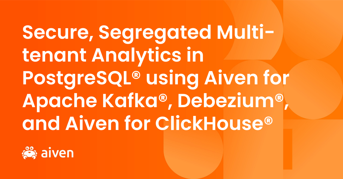 Secure, Segregated Multi-tenant Analytics in PostgreSQL® using Aiven for Apache Kafka®, Debezium®, and Aiven for ClickHouse®