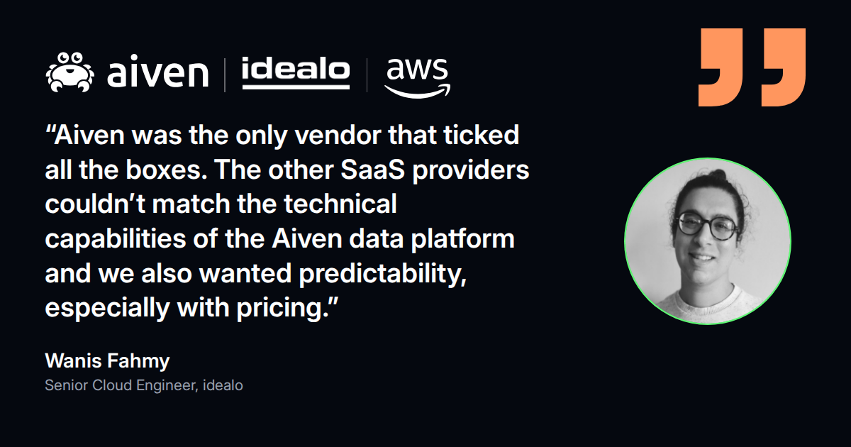 Quote from Wanis Fahmy, Senior Cloud Engineer at idealo: Aiven was the only vendor that ticked all the boxes