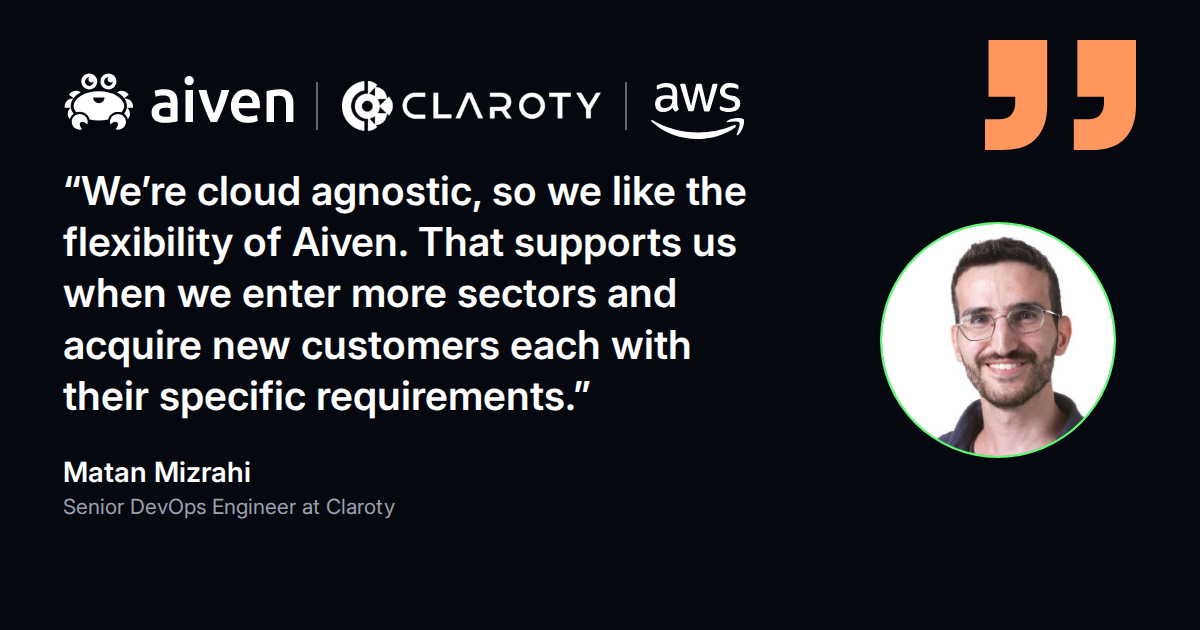 Quote from Matan Mizrahi, Senior DevOps Engineer at Claroty: we like the flexibility of Aiven because we are cloud agnostic