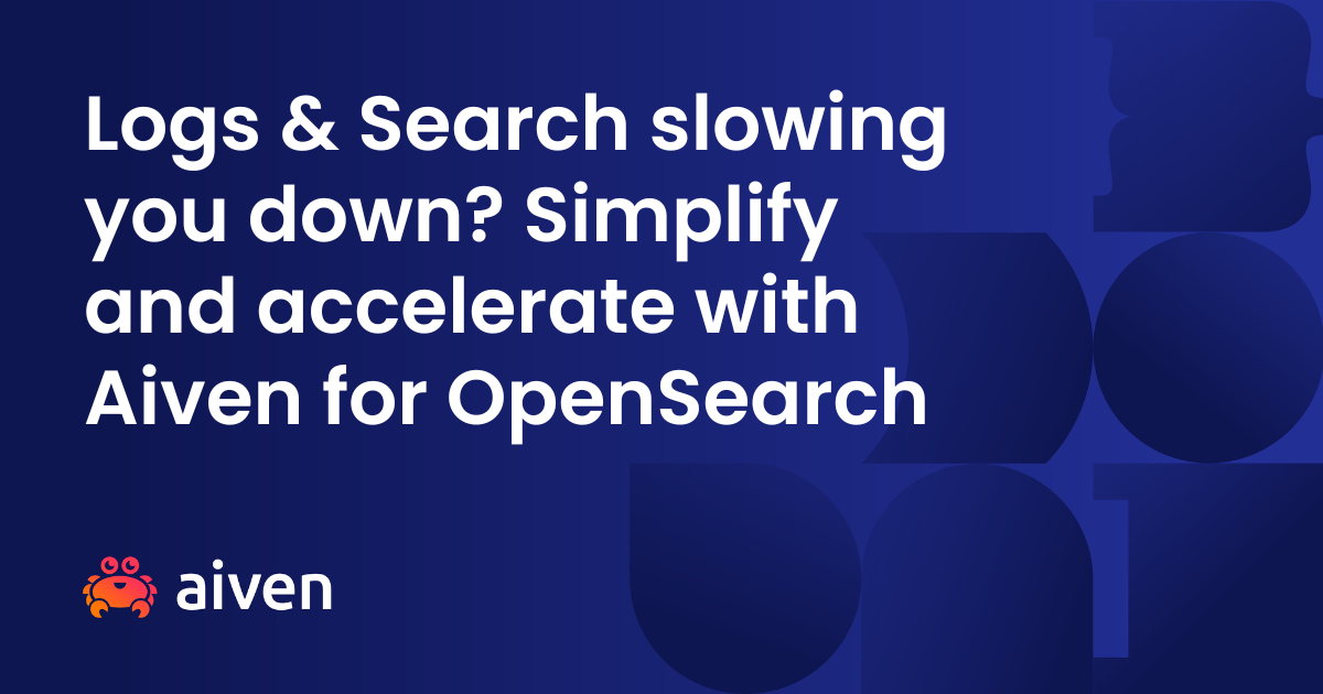 A dark blue graphic with abstract shapes featuring the text 'Logs & Search slowing you down? Simplify and accelerate with Aiven for OpenSearch'. The Aiven logo is in the bottom left corner.