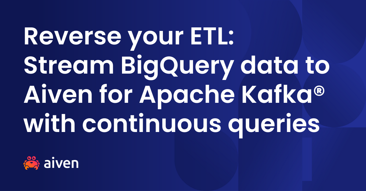 Reverse your ETL: Stream BigQuery data to Aiven for Apache Kafka® with continuous queries