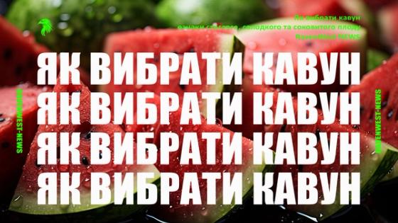 Як вибрати кавун: ознаки стиглого, солодкого та соковитого плоду