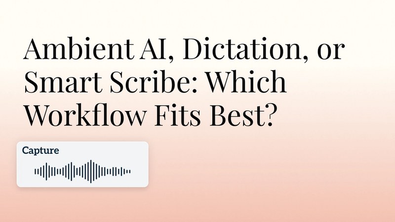 Ambient AI, Dictation, or Smart Scribe: Which Workflow Fits Best? 