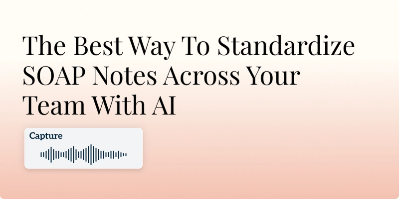The Best Way To Standardize SOAP Notes Across Your Team With AI Hero Image