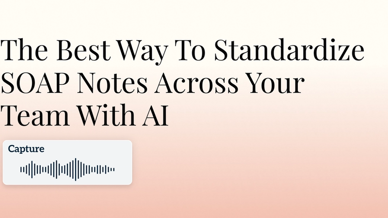 The Best Way To Standardize SOAP Notes Across Your Team With AI Hero Image