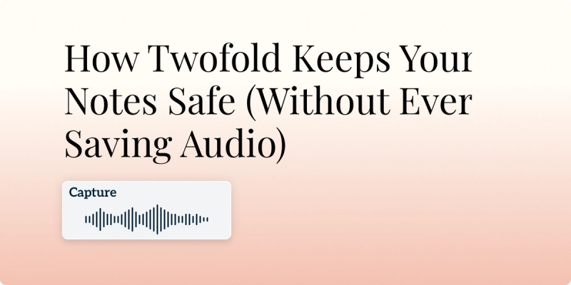 How Twofold Keeps Your Notes Safe (Without Ever Saving Audio) Hero Image