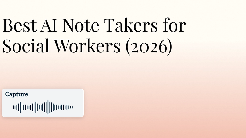 Best AI Note Taker for Social Workers (2026): 6 AI Scribes for Case Notes, Progress Notes, and Assessments
