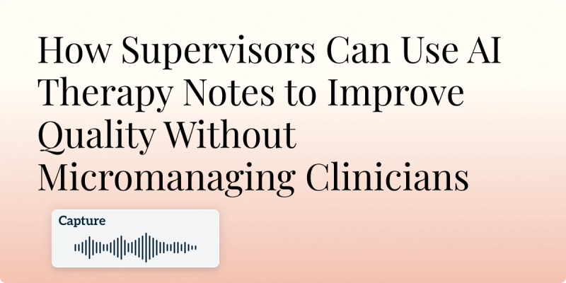 How Supervisors Can Use AI Therapy Notes to Improve Quality Without Micromanaging Clinicians hero image