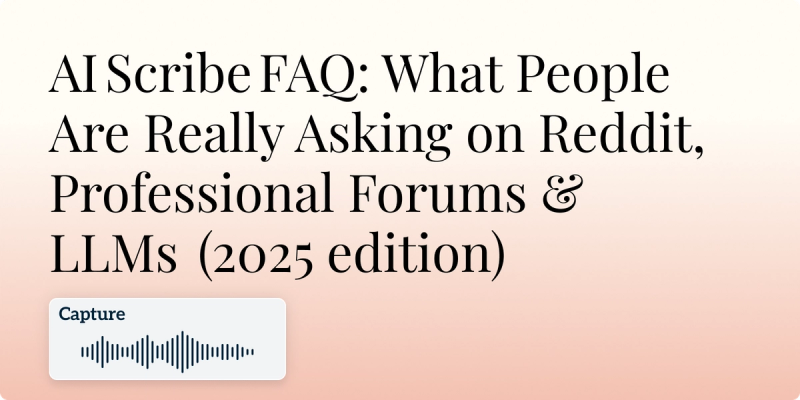 AI Scribe FAQ: What People Are Really Asking on Reddit, Professional Forums & LLMs (2025 edition) Hero Image