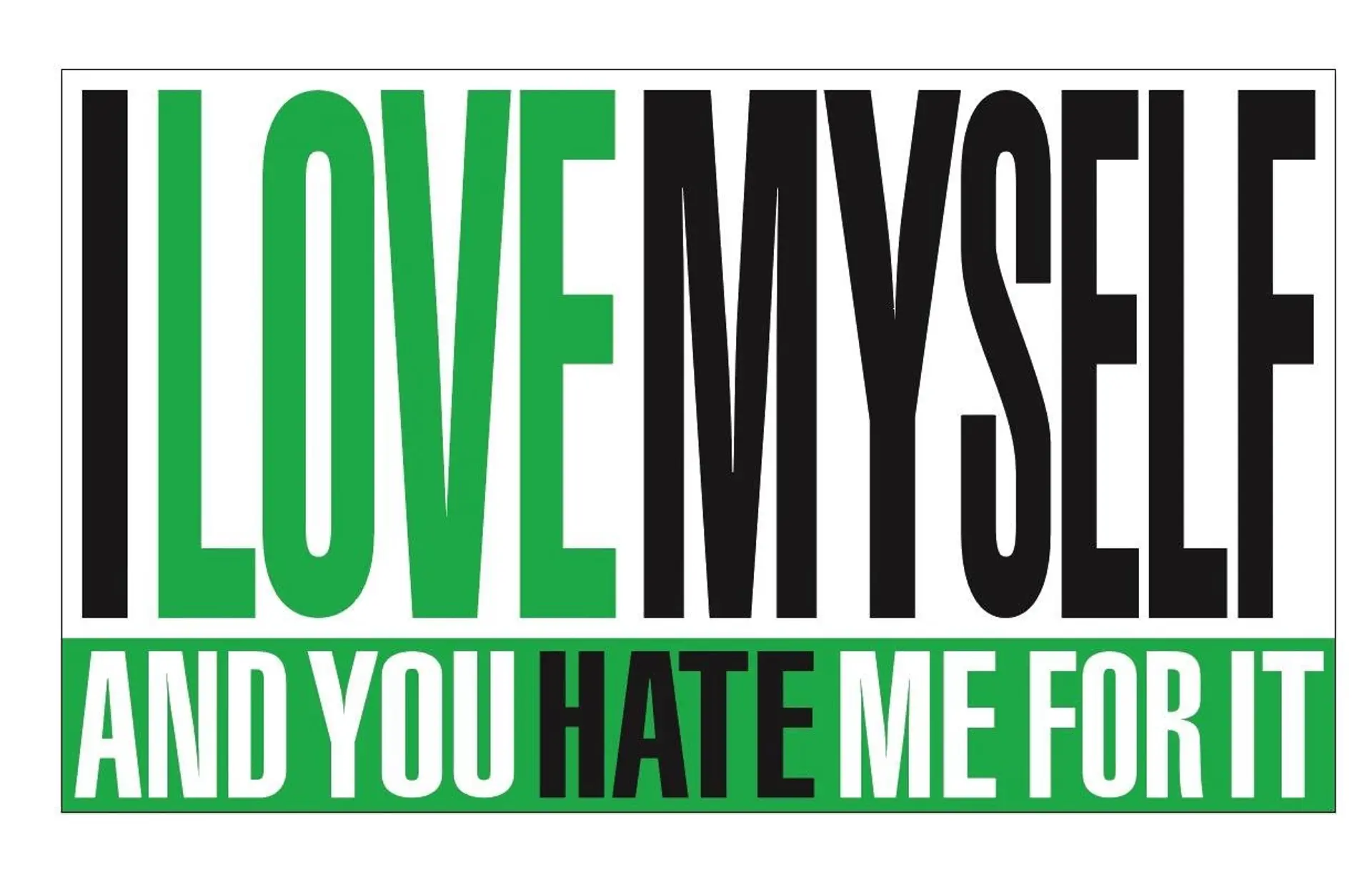 A digital print on vinyl featuring bold, black and green text reading, "I love myself and you hate me for it."