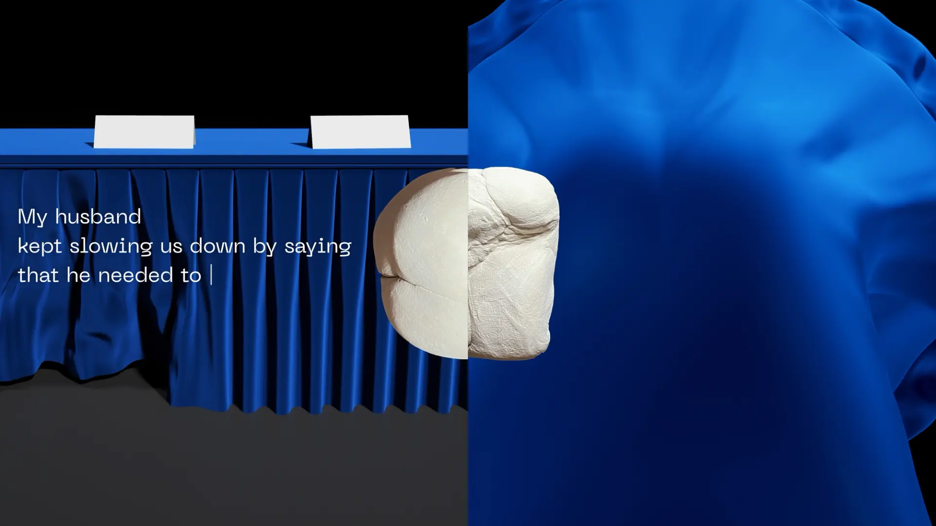 Film still featuring royal blue satin-covered conference tables with a message in white letters reading, "My husband kept slowing us down by saying that he needed to - ".