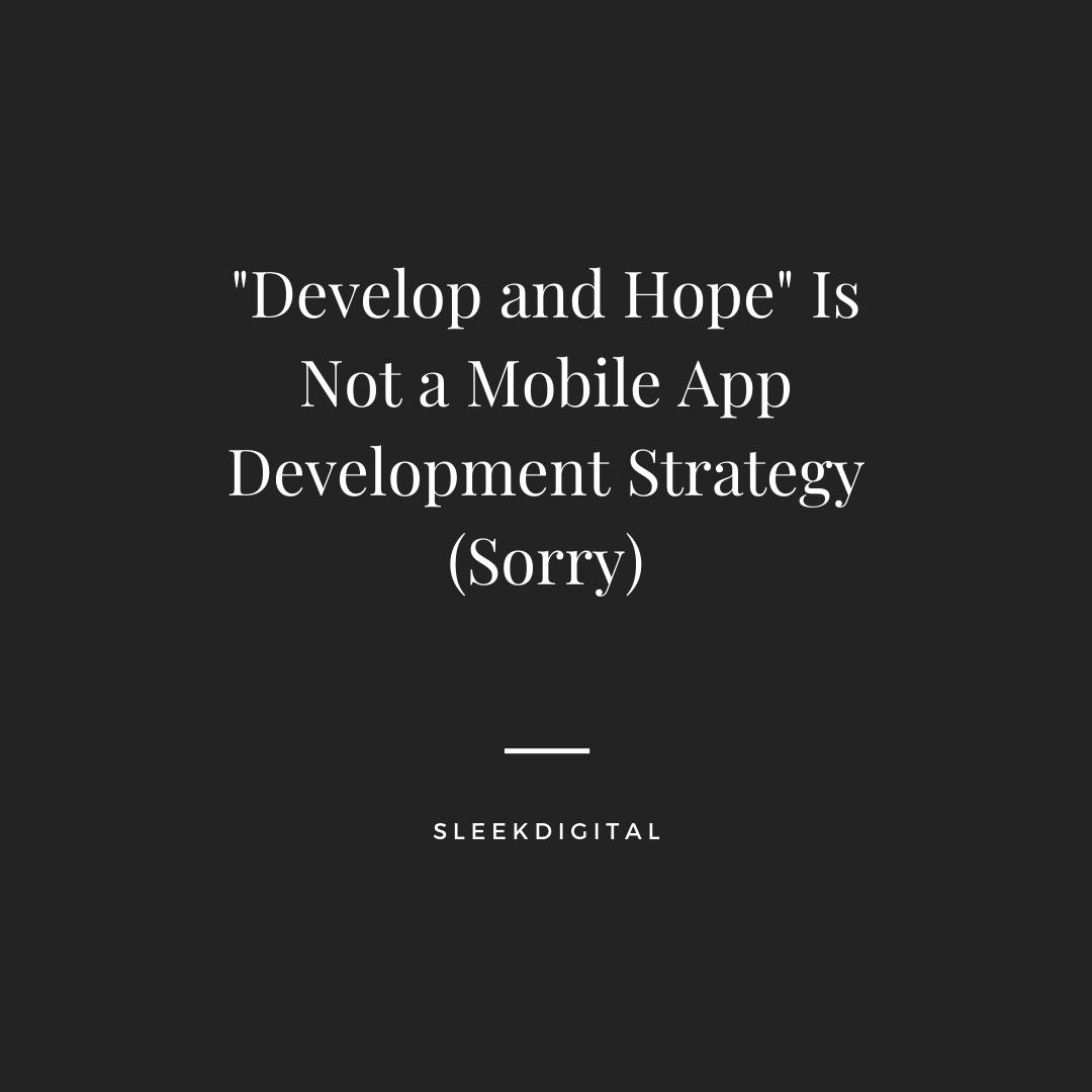 “Develop and Hope” Is Not a Mobile App Development Strategy