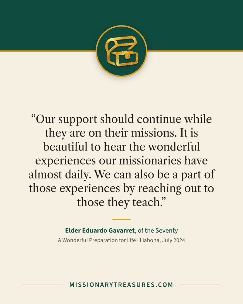 Quote card: “Our support should continue while they are on their missions. It is beautiful to hear the wonderful experiences our missionaries have almost daily. We can also be a part of those experiences by reaching out to those they teach.” — Elder Eduardo Gavarret