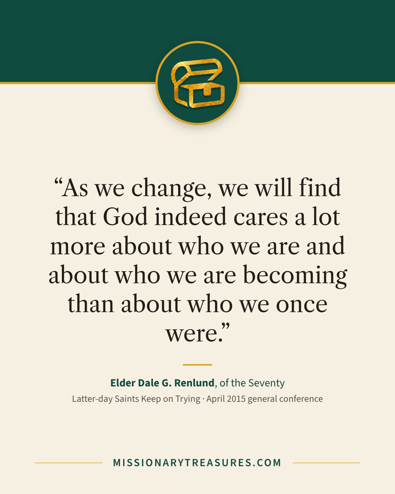 Quote card: “As we change, we will find that God indeed cares a lot more about who we are and about who we are becoming than about who we once were.” — Elder Dale G. Renlund