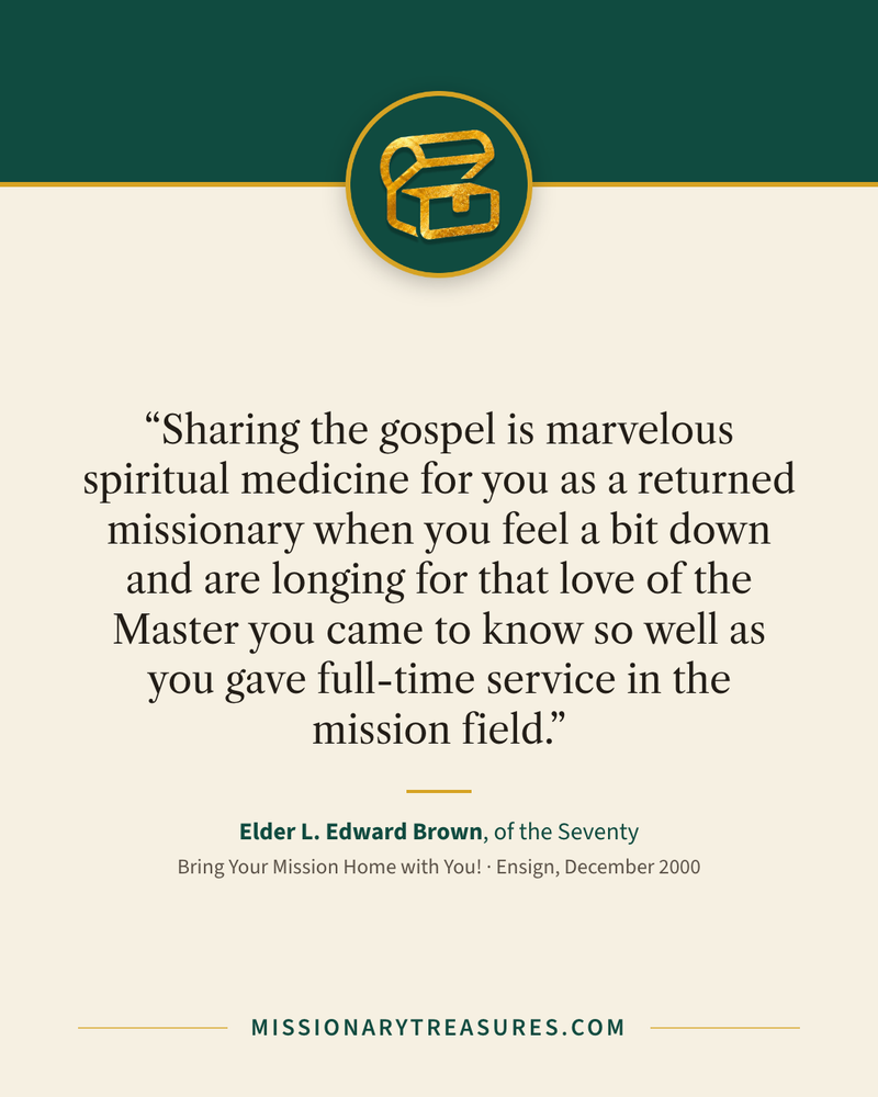 Quote card: “Sharing the gospel is marvelous spiritual medicine for you as a returned missionary when you feel a bit down and are longing for that love of the Master you came to know so well as you gave full-time service in the mission field.” — Elder L. Edward Brown