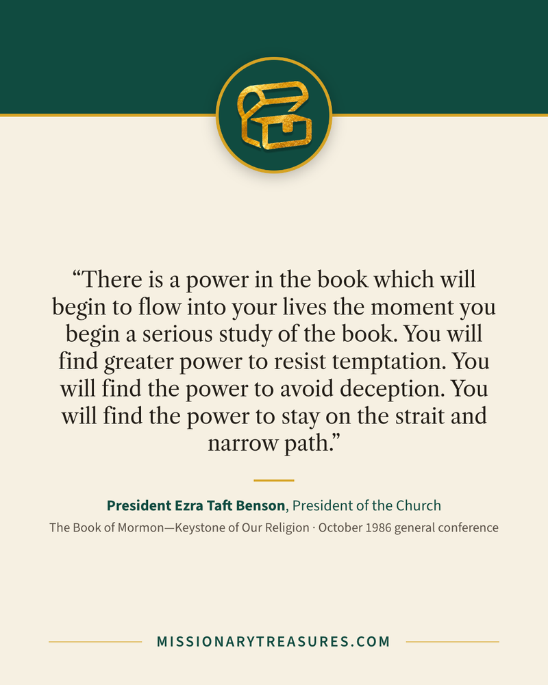 Quote card: “There is a power in the book which will begin to flow into your lives the moment you begin a serious study of the book. You will find greater power to resist temptation. You will find the power to avoid deception. You will find the power to stay on the strait and narrow path.” — President Ezra Taft Benson