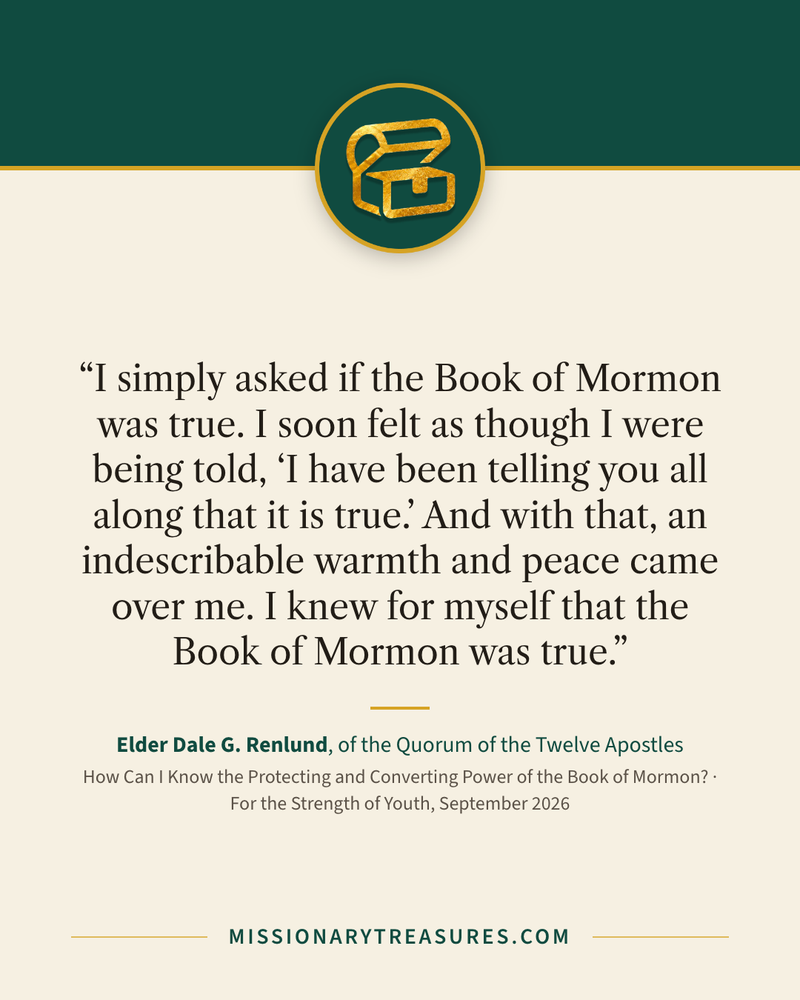 Quote card: “I simply asked if the Book of Mormon was true. I soon felt as though I were being told, “I have been telling you all along that it is true.” And with that, an indescribable warmth and peace came over me. I knew for myself that the Book of Mormon was true.” — Elder Dale G. Renlund