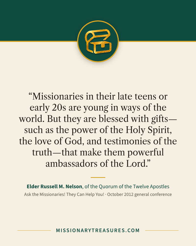 Quote card: “Missionaries in their late teens or early 20s are young in ways of the world. But they are blessed with gifts—such as the power of the Holy Spirit, the love of God, and testimonies of the truth—that make them powerful ambassadors of the Lord.” — Elder Russell M. Nelson