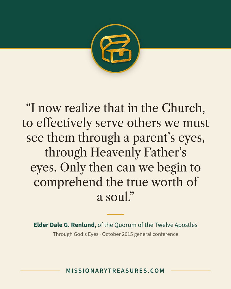 Quote card: “I now realize that in the Church, to effectively serve others we must see them through a parent’s eyes, through Heavenly Father’s eyes. Only then can we begin to comprehend the true worth of a soul.” — Elder Dale G. Renlund