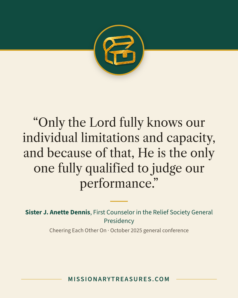 Quote card: “Only the Lord fully knows our individual limitations and capacity, and because of that, He is the only one fully qualified to judge our performance.” — Sister J. Anette Dennis