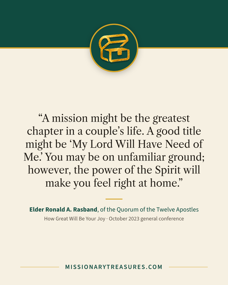 Quote card: “A mission might be the greatest chapter in a couple’s life. A good title might be “My Lord Will Have Need of Me.” You may be on unfamiliar ground; however, the power of the Spirit will make you feel right at home.” — Elder Ronald A. Rasband