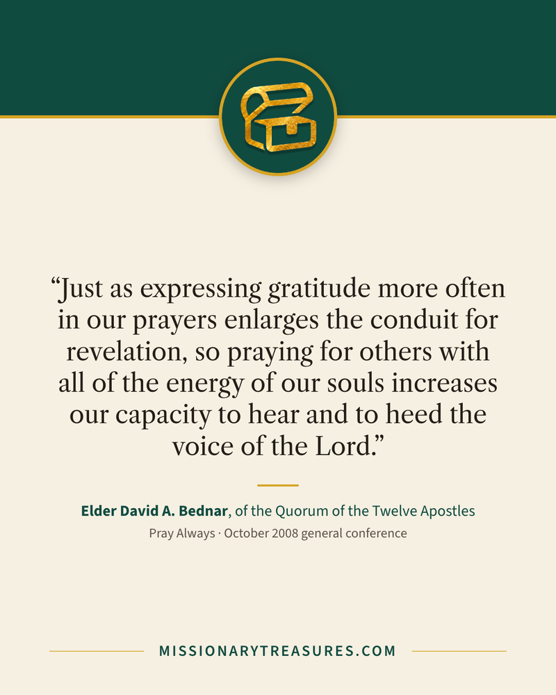 Quote card: “Just as expressing gratitude more often in our prayers enlarges the conduit for revelation, so praying for others with all of the energy of our souls increases our capacity to hear and to heed the voice of the Lord.” — Elder David A. Bednar