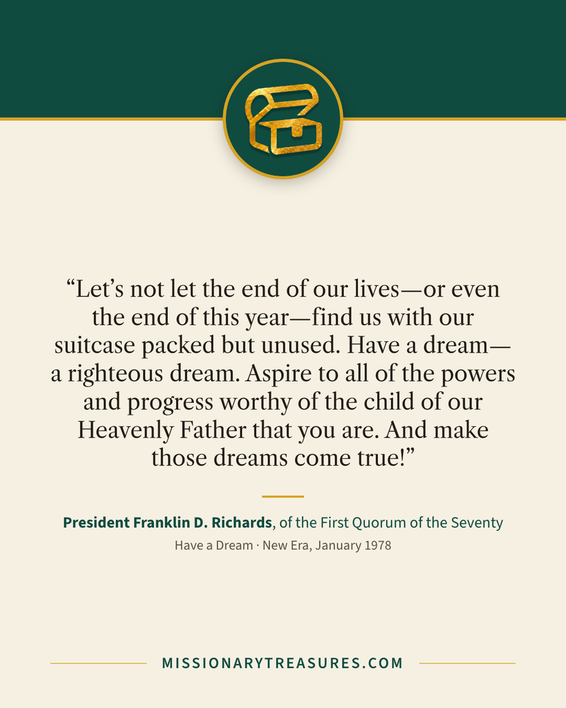 Quote card: “Let’s not let the end of our lives—or even the end of this year—find us with our suitcase packed but unused. Have a dream—a righteous dream. Aspire to all of the powers and progress worthy of the child of our Heavenly Father that you are. And make those dreams come true!” — President Franklin D. Richards