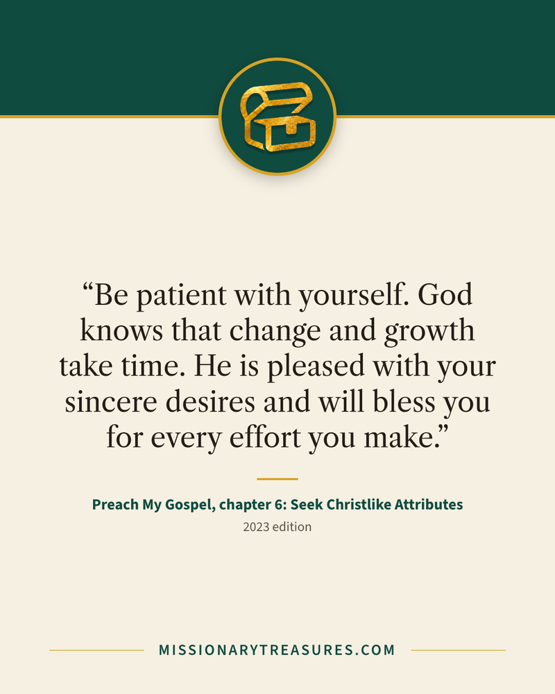 Quote card: “Be patient with yourself. God knows that change and growth take time. He is pleased with your sincere desires and will bless you for every effort you make.” — Preach My Gospel, chapter 6: Seek Christlike Attributes