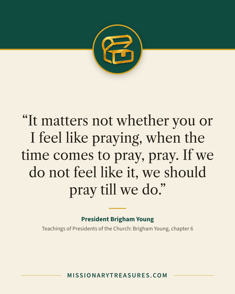 Quote card: “It matters not whether you or I feel like praying, when the time comes to pray, pray. If we do not feel like it, we should pray till we do.” — President Brigham Young