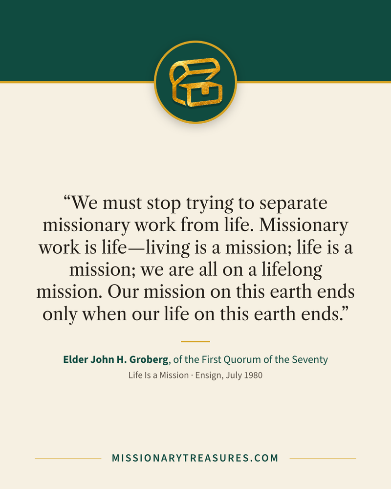 Quote card: “We must stop trying to separate missionary work from life. Missionary work is life—living is a mission; life is a mission; we are all on a lifelong mission. Our mission on this earth ends only when our life on this earth ends.” — Elder John H. Groberg