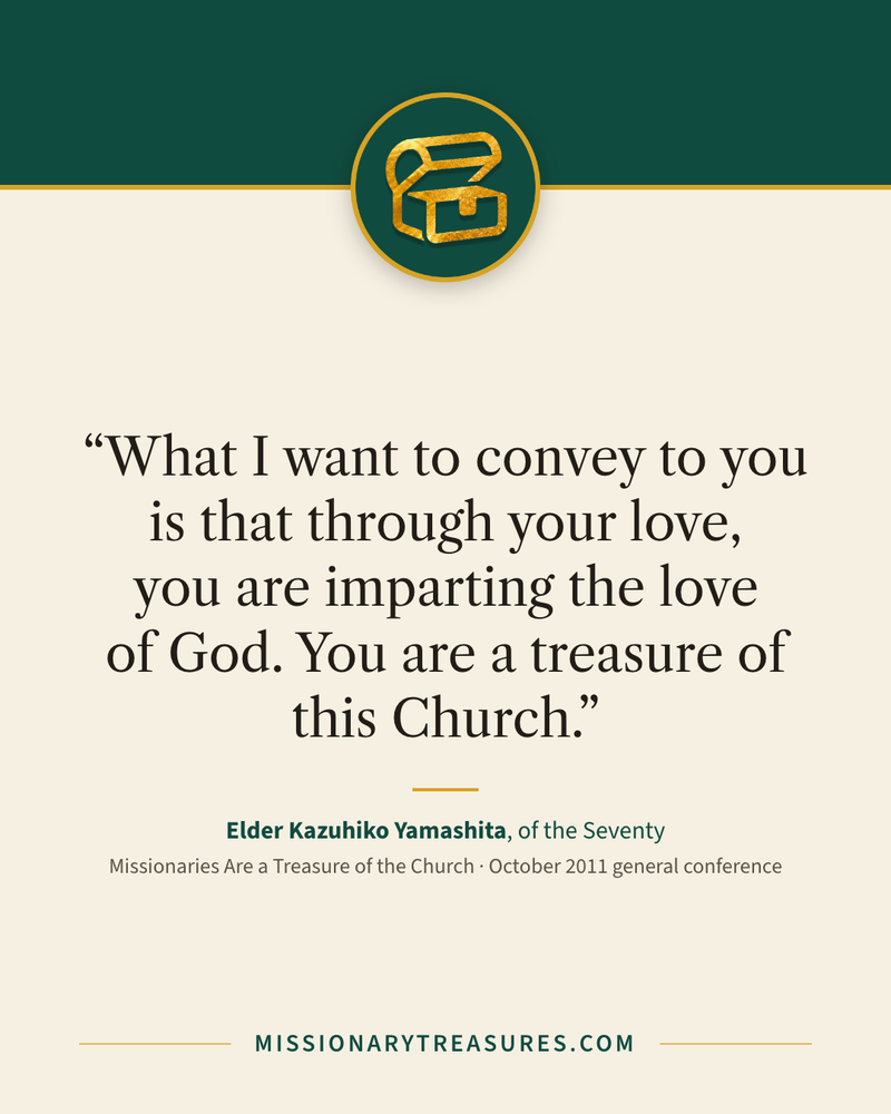 Quote card: “What I want to convey to you is that through your love, you are imparting the love of God. You are a treasure of this Church.” — Elder Kazuhiko Yamashita