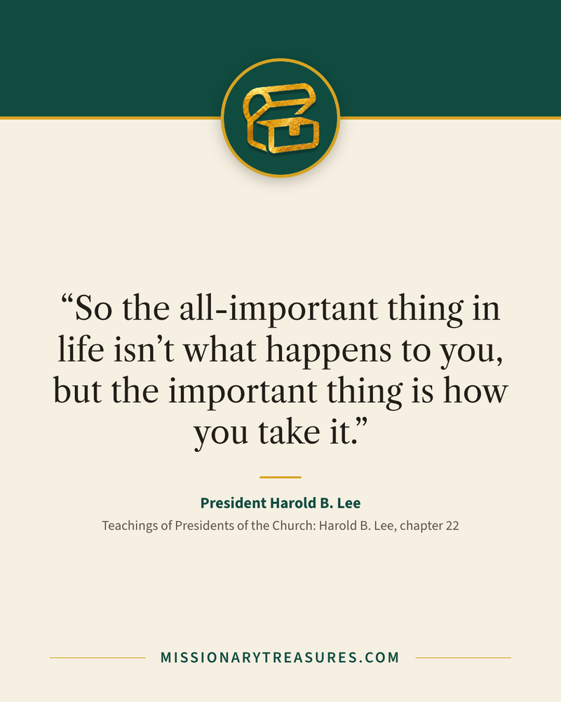 Quote card: “So the all-important thing in life isn’t what happens to you, but the important thing is how you take it.” — President Harold B. Lee