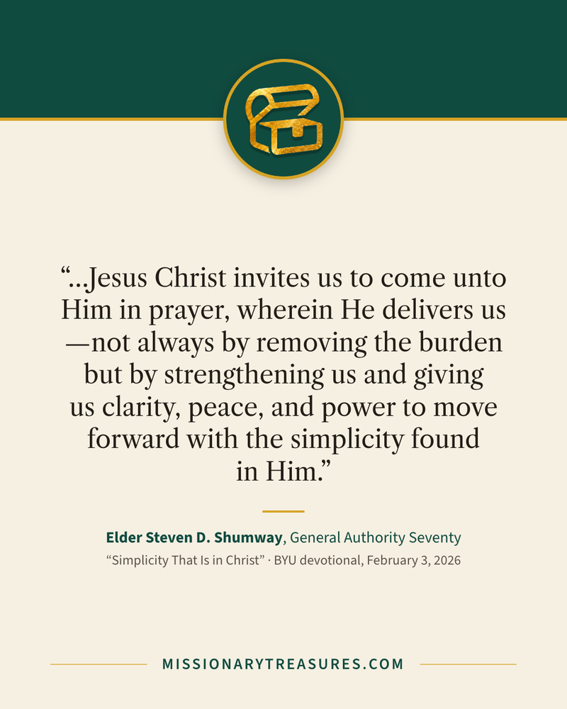 Quote card: “…Jesus Christ invites us to come unto Him in prayer, wherein He delivers us—not always by removing the burden but by strengthening us and giving us clarity, peace, and power to move forward with the simplicity found in Him.” — Elder Steven D. Shumway