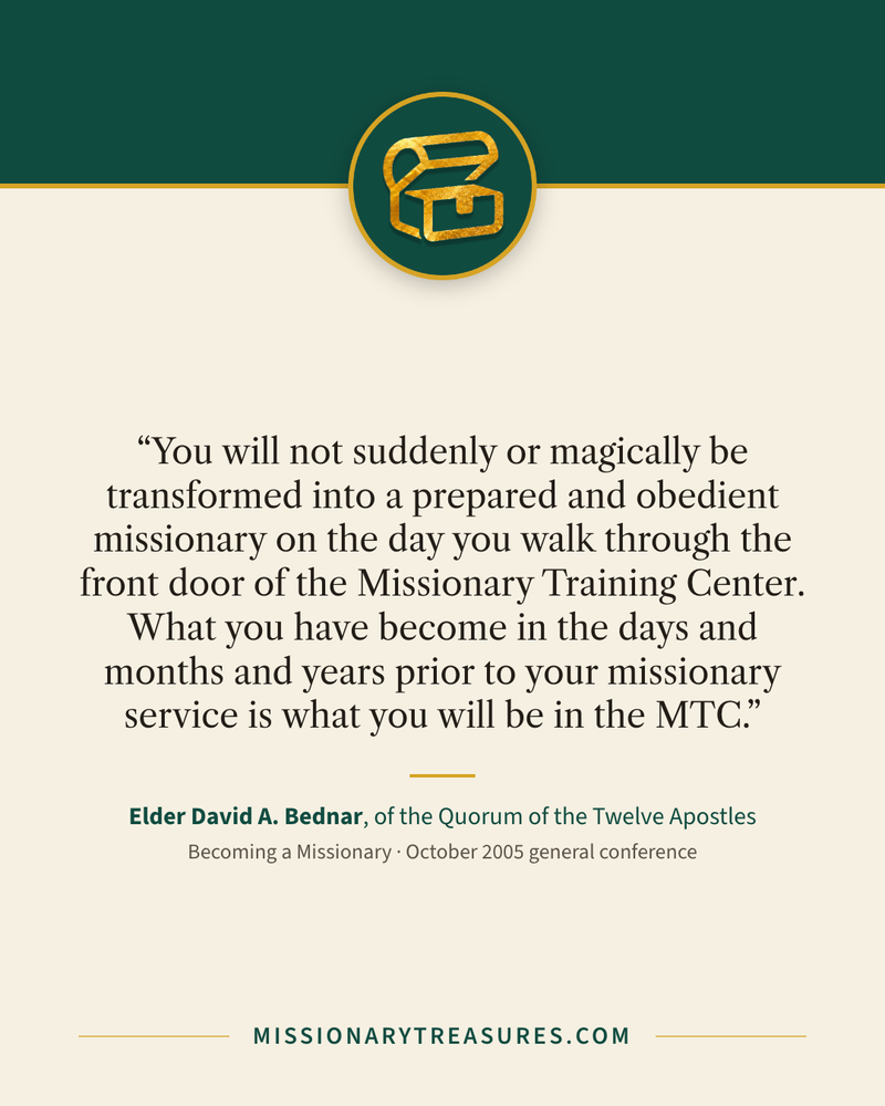 Quote card: “You will not suddenly or magically be transformed into a prepared and obedient missionary on the day you walk through the front door of the Missionary Training Center. What you have become in the days and months and years prior to your missionary service is what you will be in the MTC.” — Elder David A. Bednar