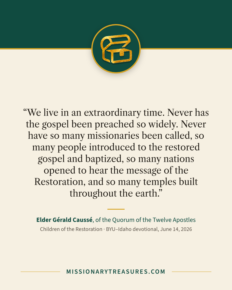 Quote card: “We live in an extraordinary time. Never has the gospel been preached so widely. Never have so many missionaries been called, so many people introduced to the restored gospel and baptized, so many nations opened to hear the message of the Restoration, and so many temples built throughout the earth.” — Elder Gérald Caussé