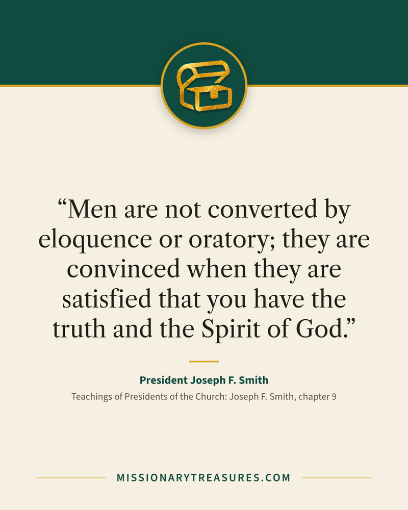 Quote card: “Men are not converted by eloquence or oratory; they are convinced when they are satisfied that you have the truth and the Spirit of God.” — President Joseph F. Smith