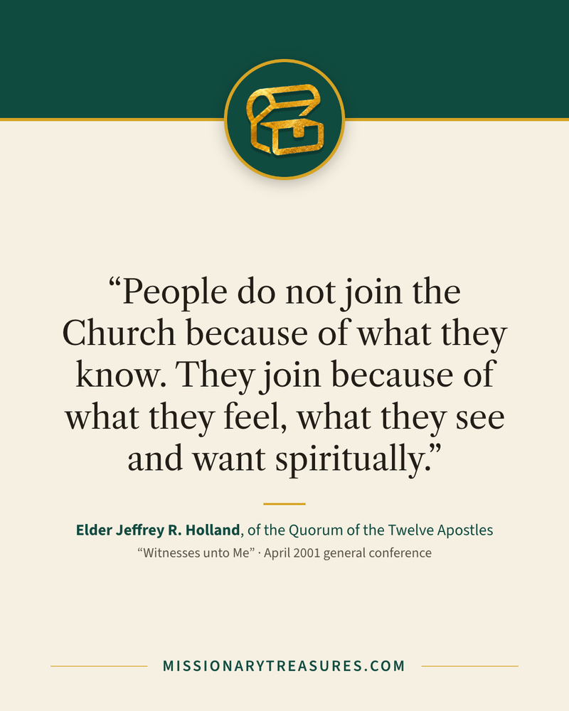 Quote card: “People do not join the Church because of what they know. They join because of what they feel, what they see and want spiritually.” — Elder Jeffrey R. Holland