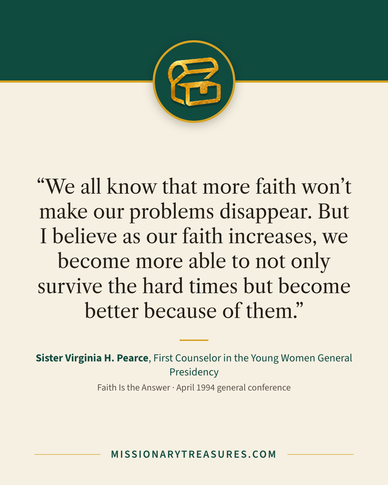Quote card: “We all know that more faith won’t make our problems disappear. But I believe as our faith increases, we become more able to not only survive the hard times but become better because of them.” — Sister Virginia H. Pearce
