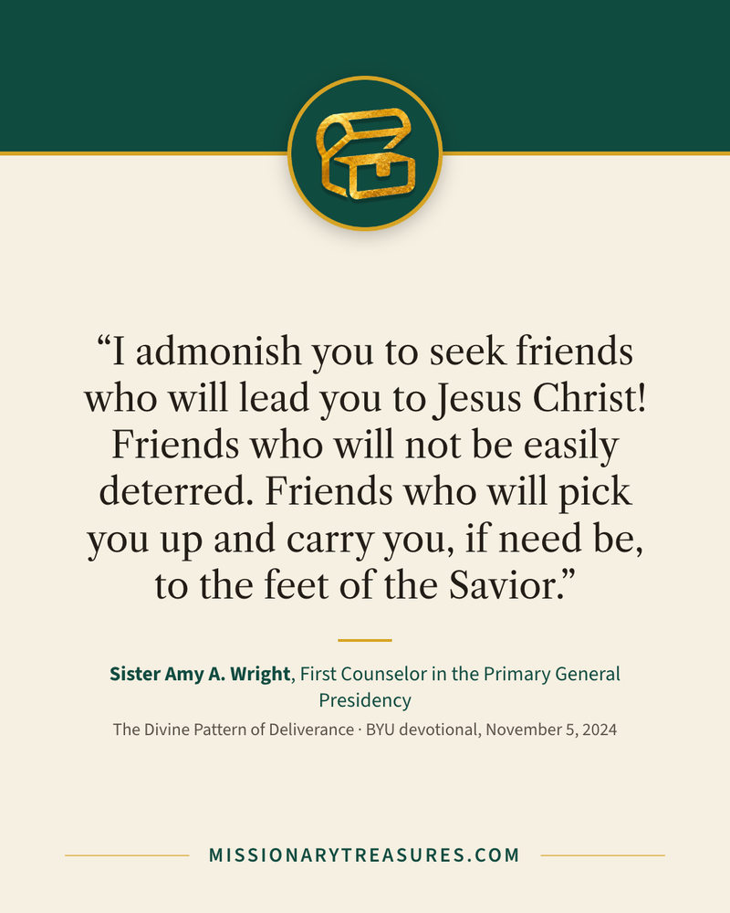 Quote card: “I admonish you to seek friends who will lead you to Jesus Christ! Friends who will not be easily deterred. Friends who will pick you up and carry you, if need be, to the feet of the Savior.” — Sister Amy A. Wright