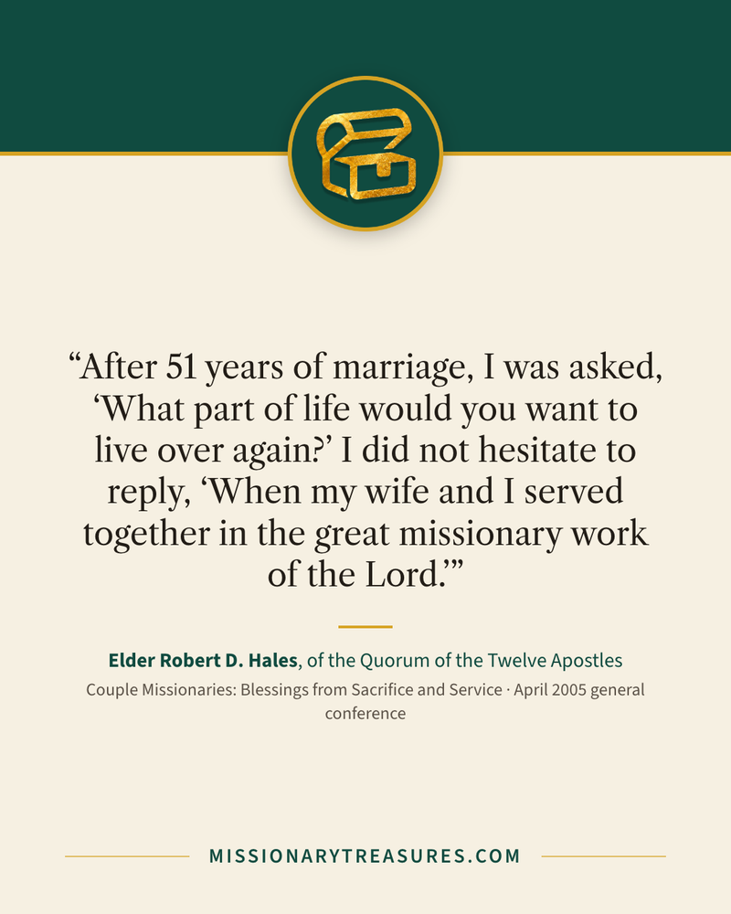 Quote card: “After 51 years of marriage, I was asked, “What part of life would you want to live over again?” I did not hesitate to reply, “When my wife and I served together in the great missionary work of the Lord.”” — Elder Robert D. Hales