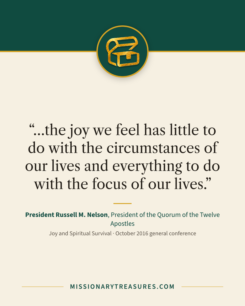 Quote card: “…the joy we feel has little to do with the circumstances of our lives and everything to do with the focus of our lives.” — President Russell M. Nelson