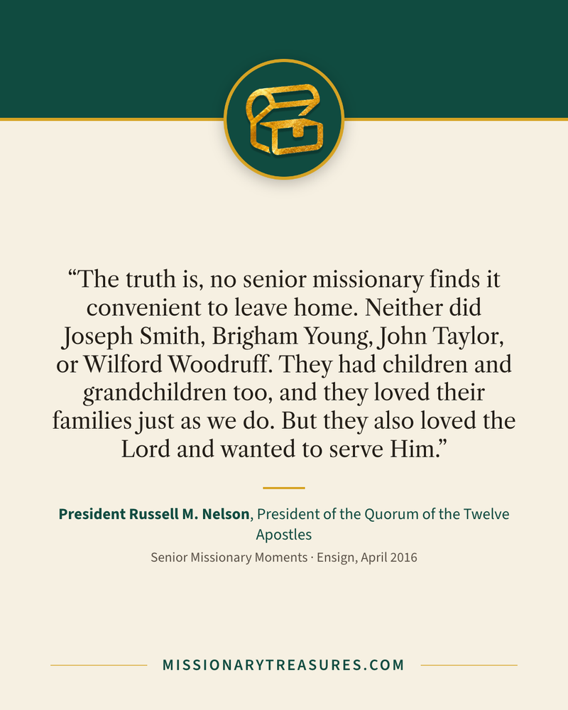Quote card: “The truth is, no senior missionary finds it convenient to leave home. Neither did Joseph Smith, Brigham Young, John Taylor, or Wilford Woodruff. They had children and grandchildren too, and they loved their families just as we do. But they also loved the Lord and wanted to serve Him.” — President Russell M. Nelson