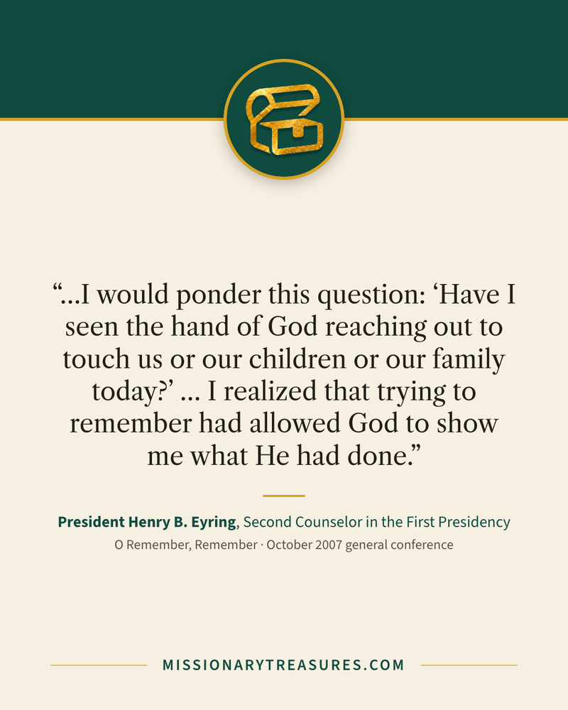 Quote card: “…I would ponder this question: “Have I seen the hand of God reaching out to touch us or our children or our family today?” … I realized that trying to remember had allowed God to show me what He had done.” — President Henry B. Eyring