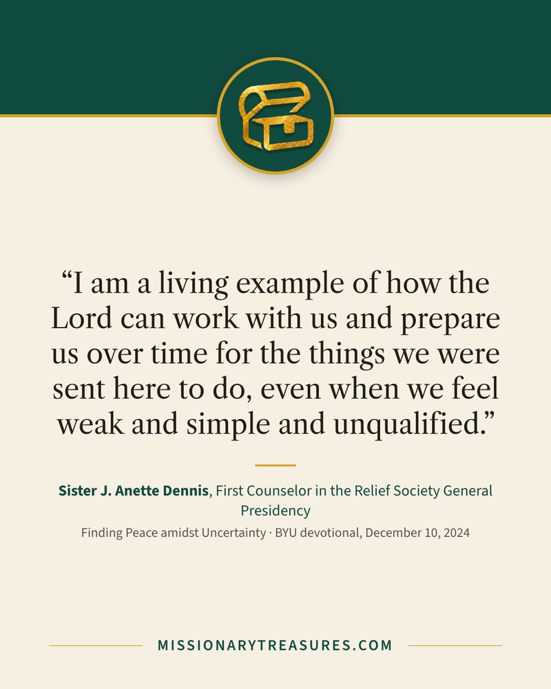 Quote card: “I am a living example of how the Lord can work with us and prepare us over time for the things we were sent here to do, even when we feel weak and simple and unqualified.” — Sister J. Anette Dennis