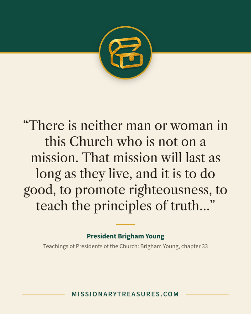 Quote card: “There is neither man or woman in this Church who is not on a mission. That mission will last as long as they live, and it is to do good, to promote righteousness, to teach the principles of truth…” — President Brigham Young